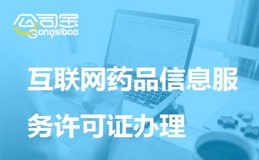 一文讀懂互聯網藥品信息服務許可證辦理 條件、材料、流程全解析